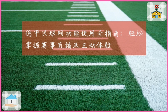 德甲买球网功能使用全指南：轻松掌握赛事直播及互动体验