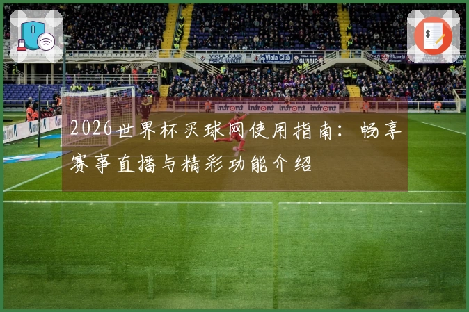 2026世界杯买球网使用指南：畅享赛事直播与精彩功能介绍