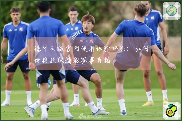 德甲买球官网使用体验评测：如何便捷获取精彩赛事直播