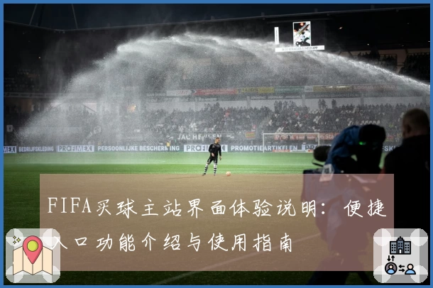 FIFA买球主站界面体验说明：便捷入口功能介绍与使用指南