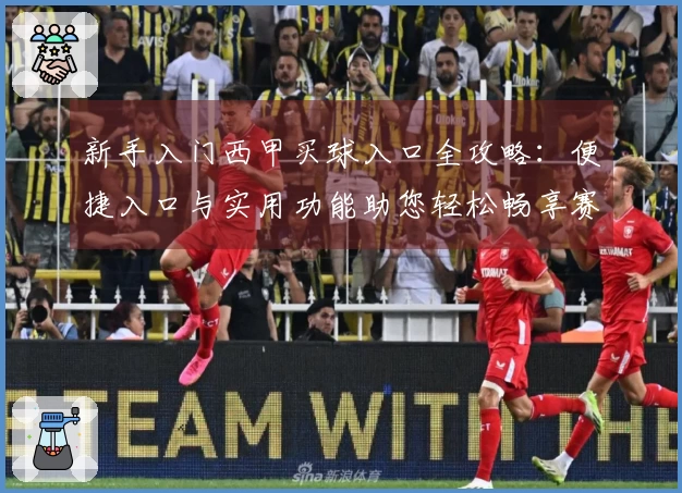 新手入门西甲买球入口全攻略：便捷入口与实用功能助您轻松畅享赛事