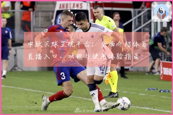 中欧买球正规平台：全面介绍体育直播入口、功能与使用体验指南